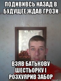 подививсь назад в будущее.ждав грози взяв батькову шестьорку і розхуярив забор