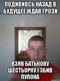 подививсь назад в будущее.ждав грози взяв батькову шестьорку і збив пупона
