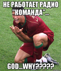 НЕ РАБОТАЕТ РАДИО "КОМАНДА"... GOD...WHY?????