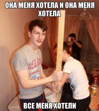 Она меня хотела и она меня хотела Все меня хотели