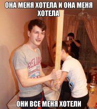 Она меня хотела и она меня хотела Они все меня хотели