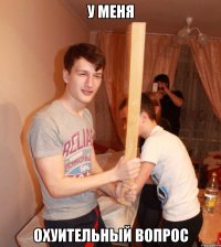 У меня Охуительный вопрос