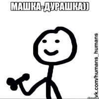 Машка-дурашка)) 