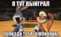 Я тут выиграл Попизди тут я чемпионка!