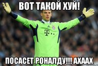 ВОТ ТАКОЙ ХУЙ! ПОСАСЕТ РОНАЛДУ!!! АХААХ