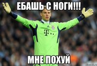 ЕБАШЬ с ноги!!! мне похуй