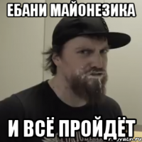 ебани майонезика и всё пройдёт