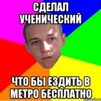 сделал ученический что бы ездить в метро бесплатно