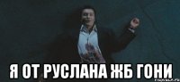 я от руслана жб гони