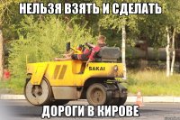 НЕЛЬЗЯ ВЗЯТЬ И СДЕЛАТЬ ДОРОГИ В КИРОВЕ