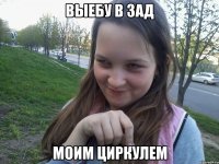 ВЫЕБУ В ЗАД МОИМ ЦИРКУЛЕМ