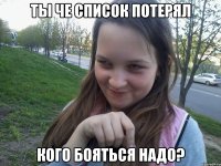 ТЫ ЧЕ СПИСОК ПОТЕРЯЛ КОГО БОЯТЬСЯ НАДО?