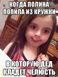 Когда Полина попила из кружки В которую дед кладет челюсть