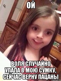 ой воля случайно упала в мою сумку, сейчас верну пацаны
