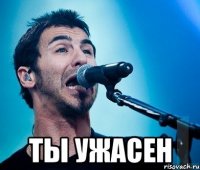  ты ужасен