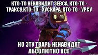 Кто-то ненавидит Зевса, кто-то - Траксу,кто-то - Хускара, кто-то - Урсу Но эту тварь ненавидят абсолютно все
