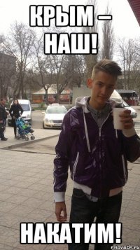 Крым – наш! НАКАТИМ!