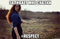 заливает мне сказки #RESPECT