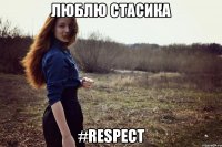 ЛЮБЛЮ СТАСИКА #RESPECT