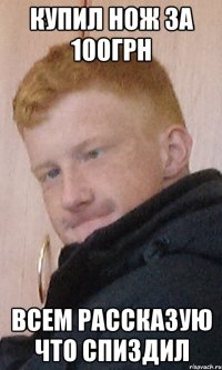 купил нож за 100грн всем рассказую что спиздил