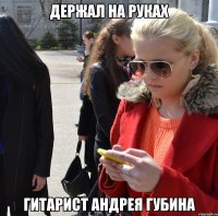 держал на руках гитарист андрея губина