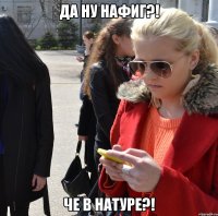 Да ну нафиг?! че в натуре?!