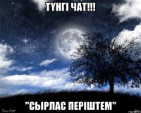 Түнгі чат!!! "Сырлас Періштем"