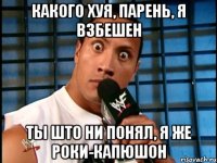 какого хуя, парень, я взбешен ты што ни понял, я же Роки-Капюшон