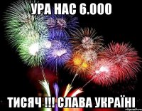 Ура нас 6.000 тисяч !!! СЛАВА УКРАЇНІ