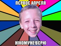 Пєрвоє апрєля нікому не вєрю