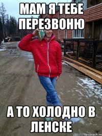 Мам я тебе перезвоню А то холодно в Ленске