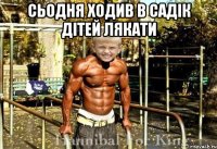 Сьодня ходив в садік дітей лякати 