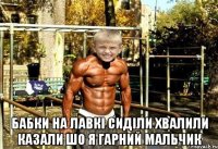  Бабки на лавкі сиділи хвалили казали шо я гарний мальчик