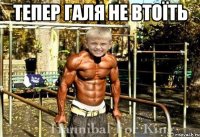 Тепер галя не втоїть 