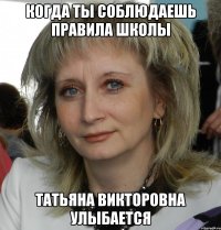Когда ты соблюдаешь правила школы Татьяна Викторовна улыбается