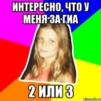 интересно, что у меня за гиа 2 или 3