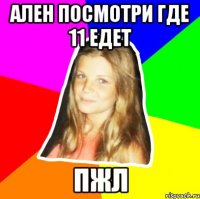 ален посмотри где 11 едет пжл