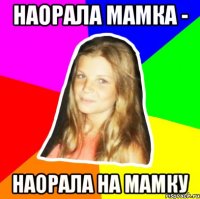 наорала мамка - наорала на мамку