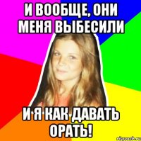 и вообще, они меня выбесили и я как давать орать!