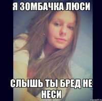 я зомбачка Люси слышь ты бред не неси