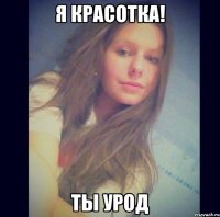 я красотка! Ты урод