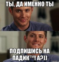 Ты, да именно ты подпишись на Падик™! а?))