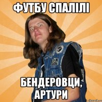 ФУТБУ СПАЛІЛІ БЕНДЕРОВЦИ, АРТУРИ