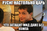 Русиг настолько царь что затащит мид даже без компа