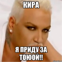 КИРА Я ПРИДУ ЗА ТОЮОЙ!!