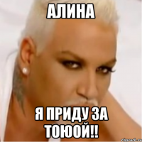 АЛИНА Я ПРИДУ ЗА ТОЮОЙ!!