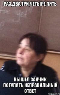 РАЗ,ДВА,ТРИ,ЧЕТЫРЕ,ПЯТЬ ВЫШЕЛ ЗАЙЧИК ПОГУЛЯТЬ,НЕПРАВИЛЬНЫЙ ОТВЕТ