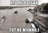Кто не Рыбак Тот не Мужик;)