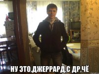  ну это,Джеррард,с ДР,чё