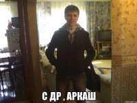  с Др , Аркаш
